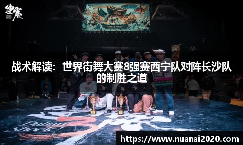 战术解读：世界街舞大赛8强赛西宁队对阵长沙队的制胜之道