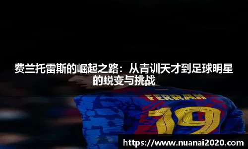 费兰托雷斯的崛起之路：从青训天才到足球明星的蜕变与挑战