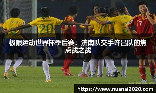 极限运动世界杯季后赛：济南队交手许昌队的焦点战之战