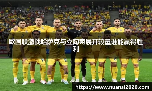 欧国联激战哈萨克与立陶宛展开较量谁能赢得胜利
