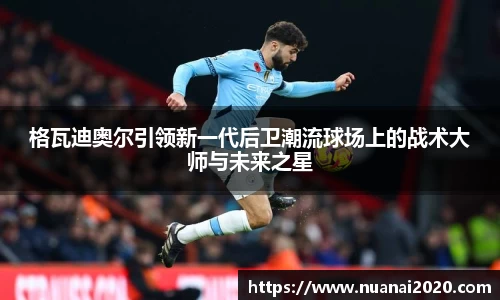 格瓦迪奥尔引领新一代后卫潮流球场上的战术大师与未来之星