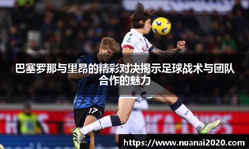 巴塞罗那与里昂的精彩对决揭示足球战术与团队合作的魅力