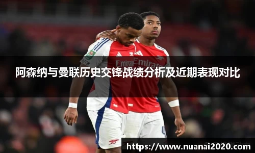 阿森纳与曼联历史交锋战绩分析及近期表现对比