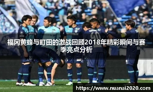 福冈黄蜂与町田的激战回顾2018年精彩瞬间与赛季亮点分析